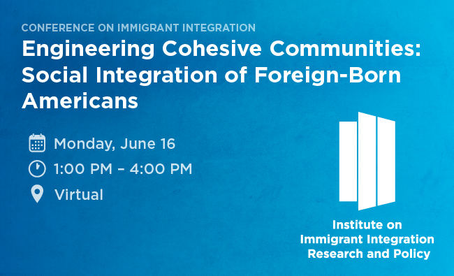 Webinar promo graphic. Blue background. In large font, Engineering Cohesive Communities: Social Integration of Foreign-Born Americans. Beneath the panelists is the listed date and time: 2025-06-16 @ 13:00. Also on the graphic is the logo for the the Institute on Immigrant Integration Research and Policy.