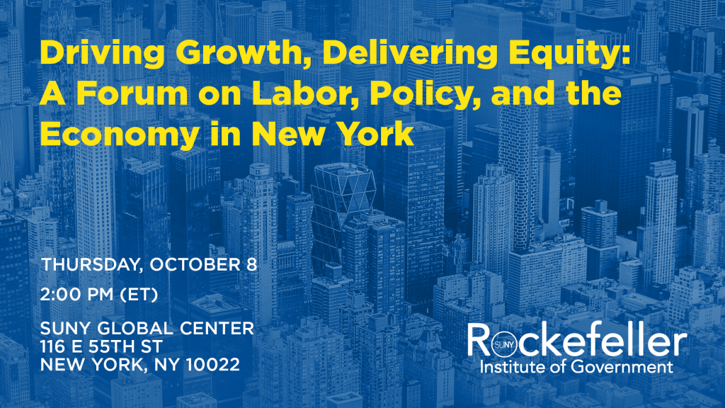 Header graphic for the webinar, Driving Growth, Delivering Equity:
A Forum on Labor, Policy, and the Economy in New York
THURSDAY, OCTOBER 8
2:00 PM (ET)
SUNY GLOBAL CENTER
116 E 55TH ST
NEW YORK, NY 10022